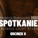 Rekolekcje Wielkopostne 2023 - "Spotkanie" - Józef Broda - Odcinek 6