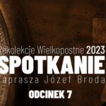 Rekolekcje Wielkopostne 2023 - "Spotkanie" - Józef Broda - Odcinek 7
